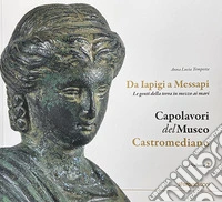 Capolavori del museo Castromediano. Vol. 2: Da Iapigi a Messapi. Le genti della terra in mezzo ai mari libro