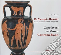 Capolavori del museo Castromediano. Vol. 3: Da Messapi a Romani. Storie di condivisione, alterità, integrazione libro