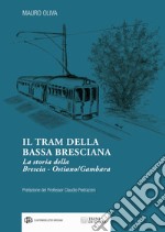 Il tram della Bassa Bresciana. La storia della Brescia-Ostiano/Gambara libro