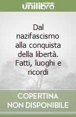 Dal nazifascismo alla conquista della libertà. Fatti, luoghi e ricordi libro