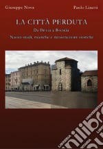 La città perduta. Da Brixia a Brescia. Nuovi studi, ricerche e ricostruzioni storiche libro