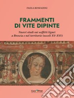 Frammenti di vite dipinte. Nuovi studi sui soffitti lignei a Brescia e nel territorio (secoli XV-XVI) libro