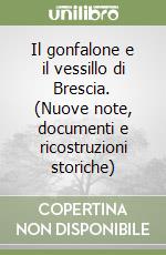 Il gonfalone e il vessillo di Brescia. (Nuove note, documenti e ricostruzioni storiche) libro