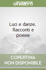 Luci e danze. Racconti e poesie libro