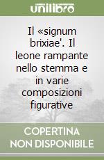 Il «signum brixiae". Il leone rampante nello stemma e in varie composizioni figurative