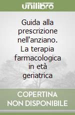 Guida alla prescrizione nell'anziano. La terapia farmacologica in età geriatrica libro