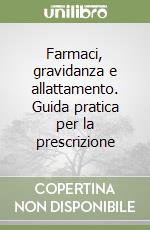 Farmaci, gravidanza e allattamento. Guida pratica per la prescrizione