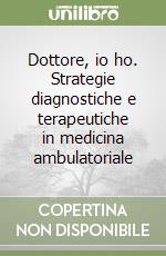 Dottore, io ho. Strategie diagnostiche e terapeutiche in medicina ambulatoriale libro