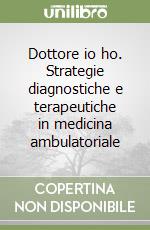 Dottore io ho. Strategie diagnostiche e terapeutiche in medicina ambulatoriale libro