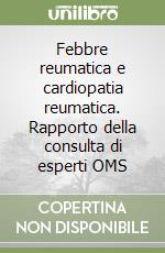 Febbre reumatica e cardiopatia reumatica. Rapporto della consulta di esperti OMS libro