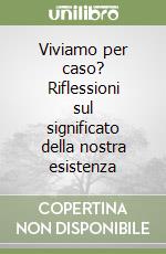 Viviamo per caso? Riflessioni sul significato della nostra esistenza