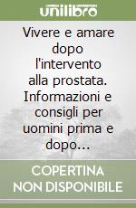 Vivere e amare dopo l'intervento alla prostata. Informazioni e consigli per uomini prima e dopo l'intervento libro