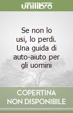 Se non lo usi, lo perdi. Una guida di auto-aiuto per gli uomini libro