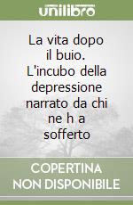 La vita dopo il buio. L'incubo della depressione narrato da chi ne h a sofferto libro