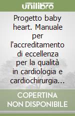 Progetto baby heart. Manuale per l'accreditamento di eccellenza per la qualità in cardiologia e cardiochirurgia pediatrica libro