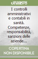 I controlli amministrativi e contabili in sanità. Competenze, responsabilità, sanzioni delle aziende sanitarie pubbliche. Con CD-ROM