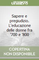 Sapere e pregiudizio. L'educazione delle donne fra '700 e '800 libro