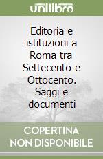 Editoria e istituzioni a Roma tra Settecento e Ottocento. Saggi e documenti libro