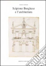 Scipione Borghese e l'architettura. Programmi, progetti, cantieri alle soglie dell'età barocca