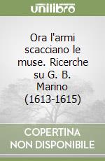 Ora l'armi scacciano le muse. Ricerche su G. B. Marino (1613-1615) libro