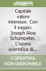 Capitale valore interesse. Con il saggio: Joseph Alois Schumpeter. L'opera scientifica di Eugen von Böhm-Bawerk libro