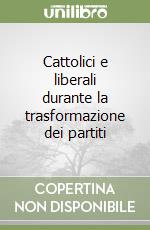 Cattolici e liberali durante la trasformazione dei partiti libro