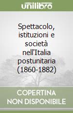 Spettacolo, istituzioni e società nell'Italia postunitaria (1860-1882) libro