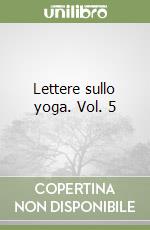 Lettere sullo yoga. Vol. 5 libro