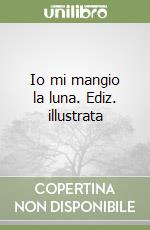 Io mi mangio la luna. Ediz. illustrata libro