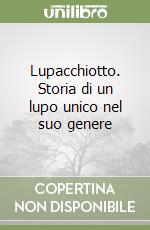 Lupacchiotto. Storia di un lupo unico nel suo genere libro