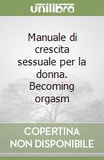 Manuale di crescita sessuale per la donna. Becoming orgasm libro