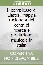 Il complesso di Elettra. Mappa ragionata dei centri di ricerca e produzione musicale in Italia libro