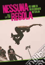 Nessuna regola. 40 anni di skateboard in Italia libro