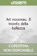 Art nouveau. Il trionfo della bellezza libro