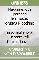 Máquinas que parecen hermosas orugas-Macchine che assomigliano a incantevoli bruchi. Ediz. bilingue