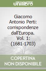 Giacomo Antonio Perti: corrispondenze dall'Europa. Vol. 1: (1681-1703)