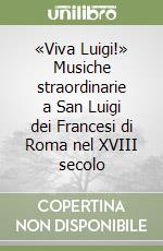 «Viva Luigi!» Musiche straordinarie a San Luigi dei Francesi di Roma nel XVIII secolo libro
