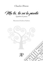 Ma tu, tu sei la pianta. Quaderni di poesia libro