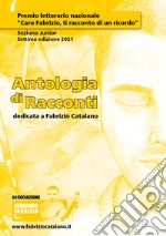 Antologia di racconti dedicata a Fabrizio Catalano. Premio letterario nazionale «Caro Fabrizio, ti racconto di un ricordo». Sezione junior. Settima edizione 2021 libro