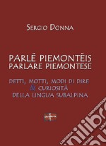 Parlé piemonteis parlare piemontese. Detti, motti, modi di dire & curiosità della lingua subalpina libro