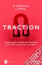 Traction. Le strategie vincenti per ottenere una crescita esplosiva di clienti