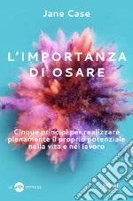 L'importanza di osare. Cinque principi per realizzare pienamente il proprio potenziale nella vita e nel lavoro libro