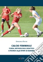 Calcio femminile. Teoria, metodologia, didattica & tecnica degli sport di squadra libro