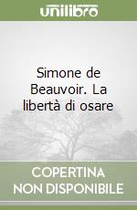 Simone de Beauvoir. La libertà di osare
