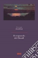 Il crepuscolo dei filosofi. Kant, Hegel, Schopenhauer, Comte, Spencer, Nietzsche libro