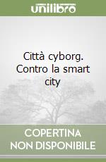 Città cyborg. Contro la smart city