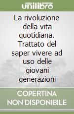 La rivoluzione della vita quotidiana. Trattato del saper vivere ad uso delle giovani generazioni libro
