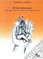 Io sono ancora qui. Il mio viaggio attraverso il mondo oscuro della demenza. Nuova ediz. libro