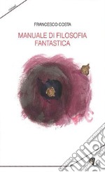 Manuale di filosofia fantastica libro