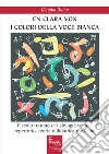 En clara vox, I colori della voce bianca. Piccolo trattato di fisiologia vocale, repertorio, teoria e didattica musicale libro di Dolce Claudia